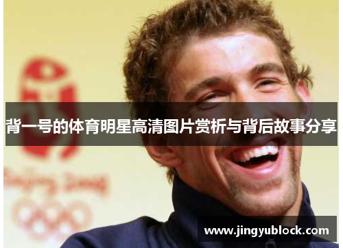 背一号的体育明星高清图片赏析与背后故事分享