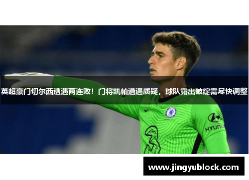 英超豪门切尔西遭遇两连败！门将凯帕遭遇质疑，球队露出破绽需尽快调整