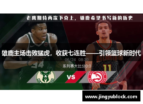 雄鹿主场击败猛虎，收获七连胜——引领篮球新时代