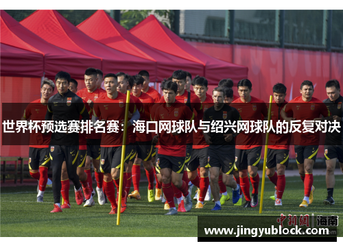 世界杯预选赛排名赛：海口网球队与绍兴网球队的反复对决