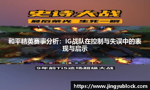 和平精英赛事分析：IG战队在控制与失误中的表现与启示